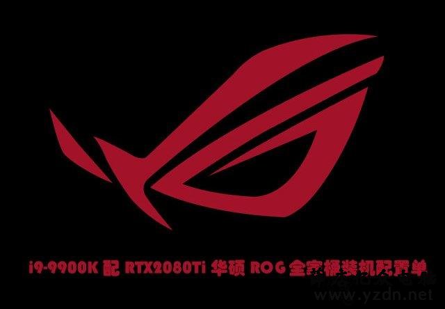 败家之眼信仰充值!i9-9900K配RTX2080Ti华硕ROG全家桶装机配置单