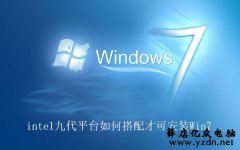 intel第九代CPU能装Win7吗?intel九代平台如何搭配才可安装Win7